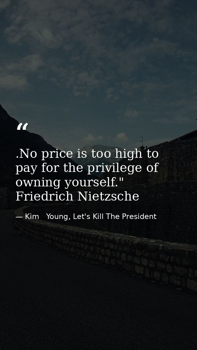 .No price is too high to pay for the privilege of owning yourself." Friedrich Nietzsche — Kim   Young, Let's Kill The President