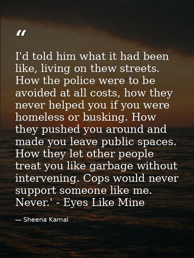 I'd told him what it had been like, living on thew streets. How the police were to be avoided at all costs, how they nev — Sheena Kamal