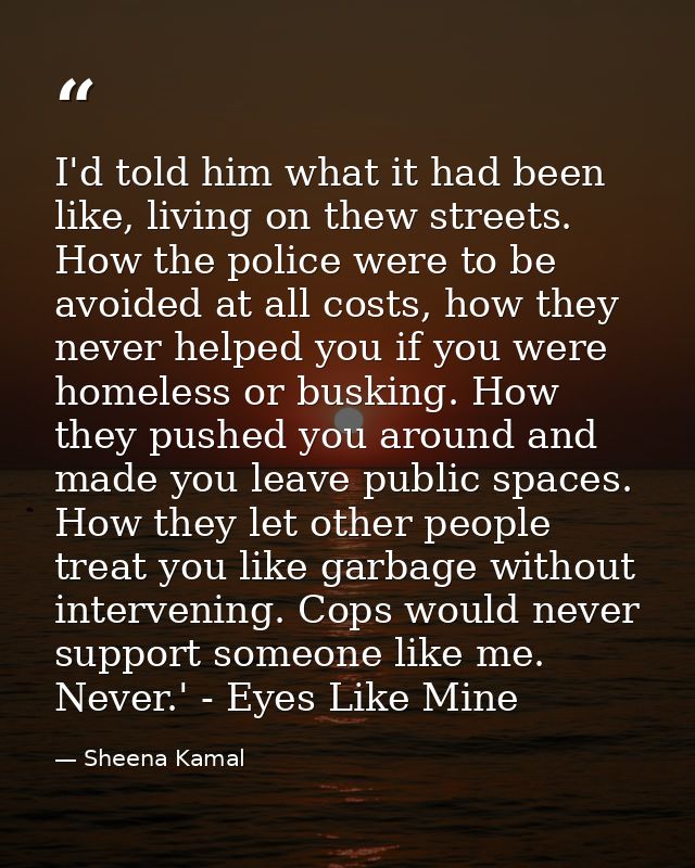 I'd told him what it had been like, living on thew streets. How the police were to be avoided at all costs, how they nev — Sheena Kamal