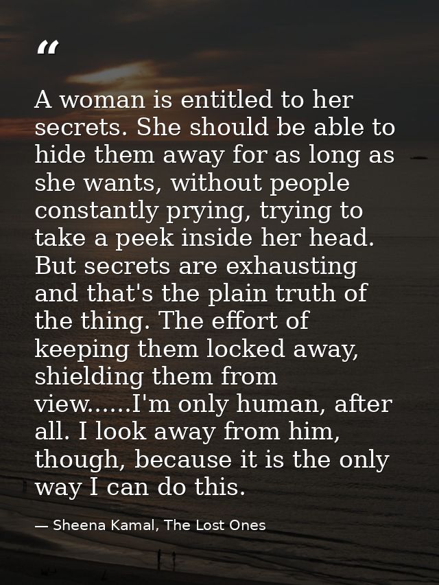 A woman is entitled to her secrets. She should be able to hide them away for as long as she wants, without people consta — Sheena Kamal, The Lost Ones