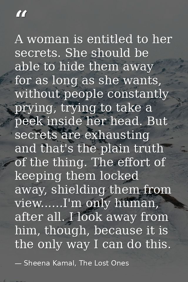 A woman is entitled to her secrets. She should be able to hide them away for as long as she wants, without people consta — Sheena Kamal, The Lost Ones