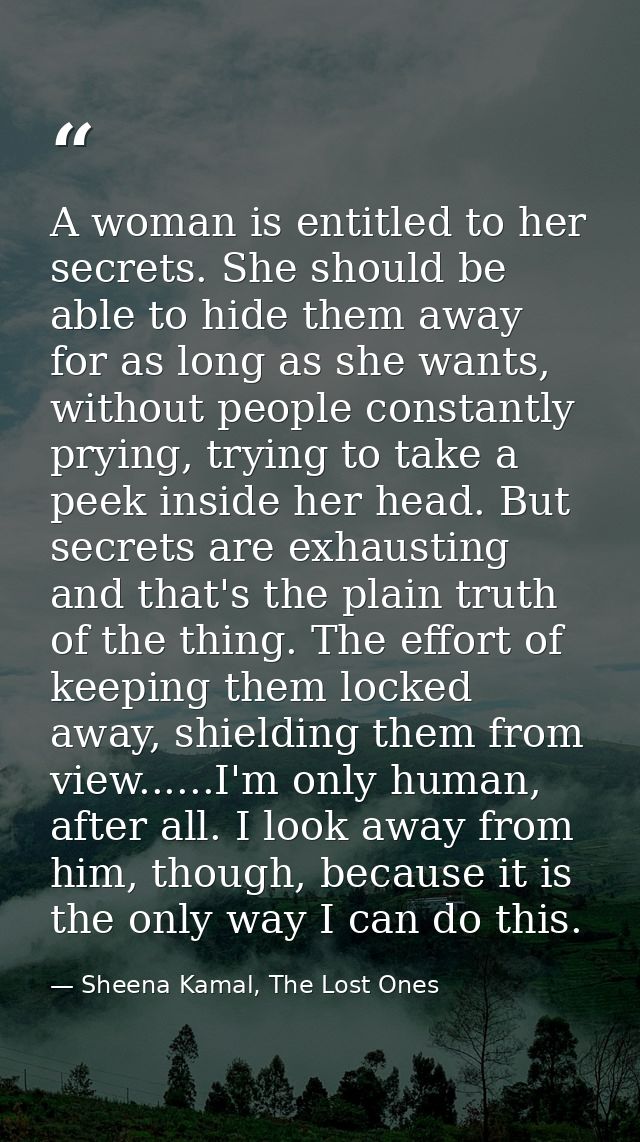 A woman is entitled to her secrets. She should be able to hide them away for as long as she wants, without people consta — Sheena Kamal, The Lost Ones