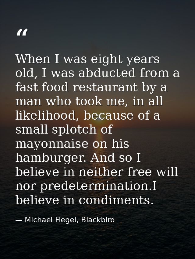 When I was eight years old, I was abducted from a fast food restaurant by a man who took me, in all likelihood, because  — Michael Fiegel, Blackbird