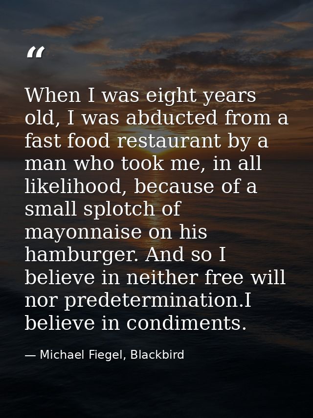 When I was eight years old, I was abducted from a fast food restaurant by a man who took me, in all likelihood, because  — Michael Fiegel, Blackbird
