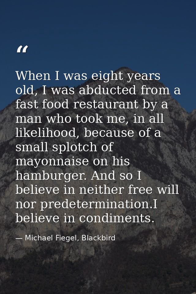 When I was eight years old, I was abducted from a fast food restaurant by a man who took me, in all likelihood, because  — Michael Fiegel, Blackbird