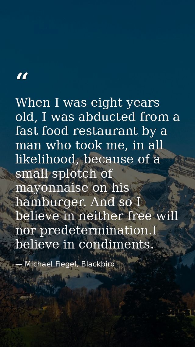 When I was eight years old, I was abducted from a fast food restaurant by a man who took me, in all likelihood, because  — Michael Fiegel, Blackbird