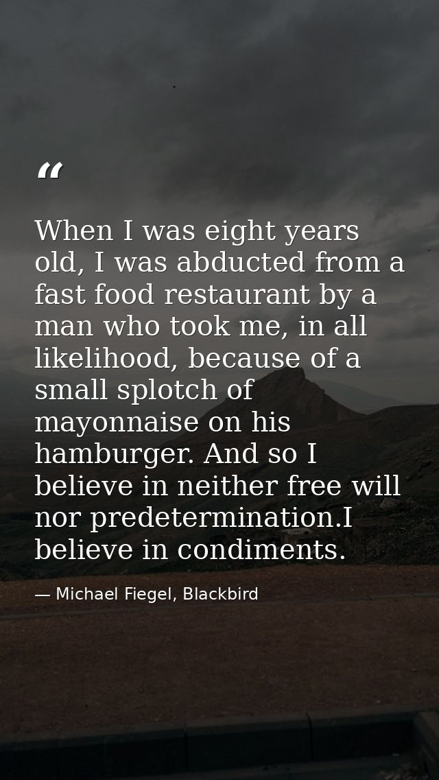 When I was eight years old, I was abducted from a fast food restaurant by a man who took me, in all likelihood, because  — Michael Fiegel, Blackbird