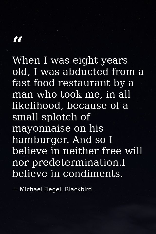When I was eight years old, I was abducted from a fast food restaurant by a man who took me, in all likelihood, because  — Michael Fiegel, Blackbird