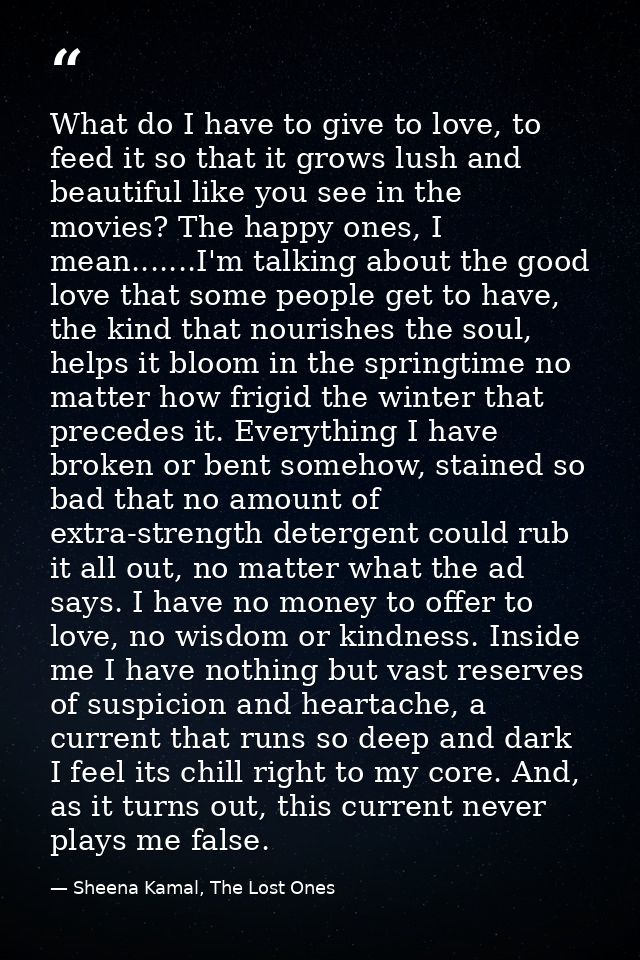 What do I have to give to love, to feed it so that it grows lush and beautiful like you see in the movies? The happy one — Sheena Kamal, The Lost Ones