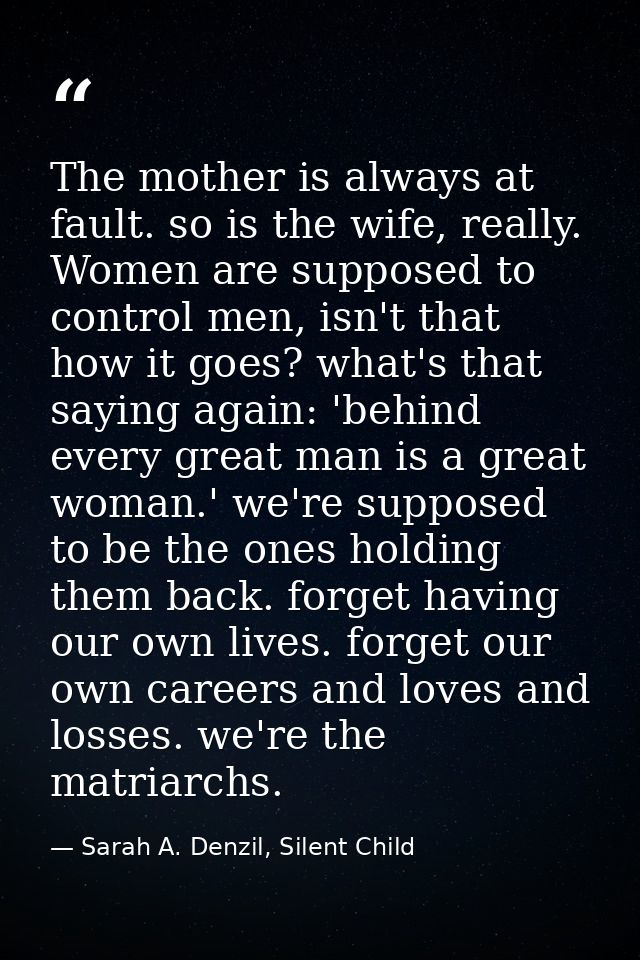 The mother is always at fault. so is the wife, really. Women are supposed to control men, isn't that how it goes? what's — Sarah A. Denzil, Silent Child