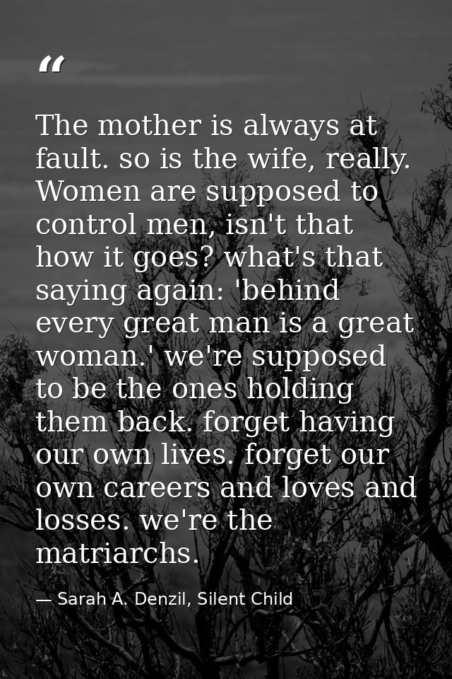 The mother is always at fault. so is the wife, really. Women are supposed to control men, isn't that how it goes? what's — Sarah A. Denzil, Silent Child