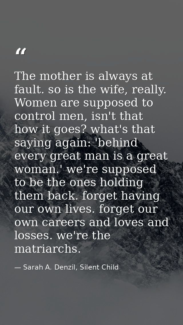 The mother is always at fault. so is the wife, really. Women are supposed to control men, isn't that how it goes? what's — Sarah A. Denzil, Silent Child