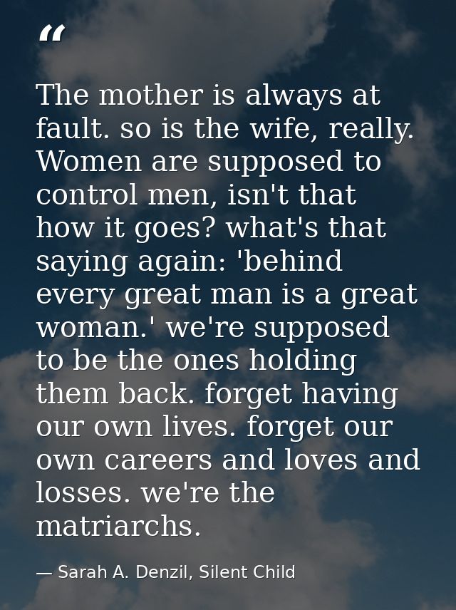 The mother is always at fault. so is the wife, really. Women are supposed to control men, isn't that how it goes? what's — Sarah A. Denzil, Silent Child