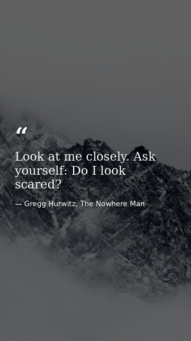 Look at me closely. Ask yourself: Do I look scared? — Gregg Hurwitz, The Nowhere Man