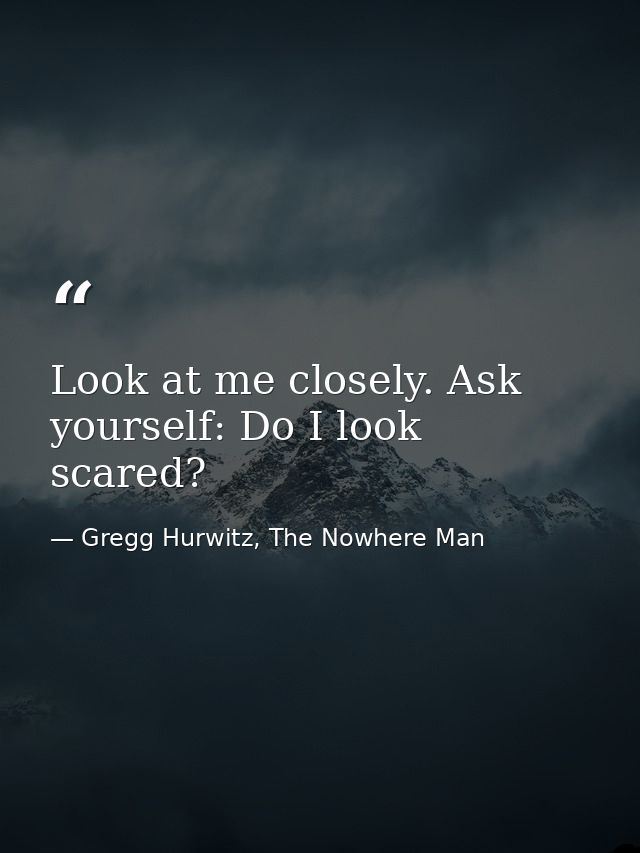 Look at me closely. Ask yourself: Do I look scared? — Gregg Hurwitz, The Nowhere Man