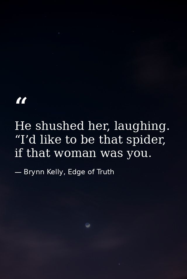 He shushed her, laughing. “I’d like to be that spider, if that woman was you. — Brynn Kelly, Edge of Truth