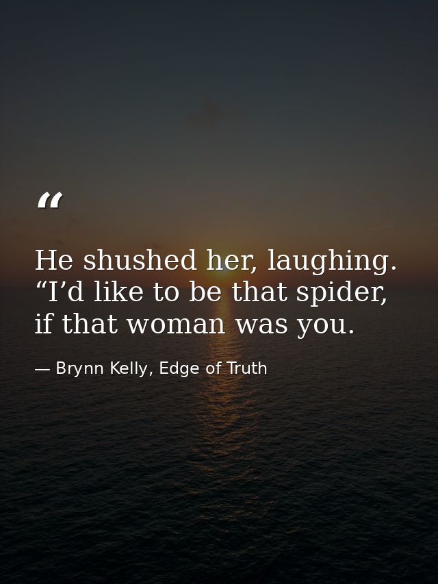 He shushed her, laughing. “I’d like to be that spider, if that woman was you. — Brynn Kelly, Edge of Truth