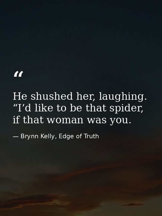He shushed her, laughing. “I’d like to be that spider, if that woman was you. — Brynn Kelly, Edge of Truth