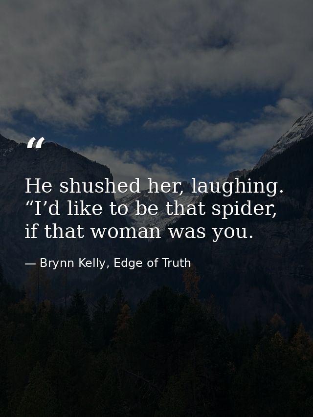 He shushed her, laughing. “I’d like to be that spider, if that woman was you. — Brynn Kelly, Edge of Truth