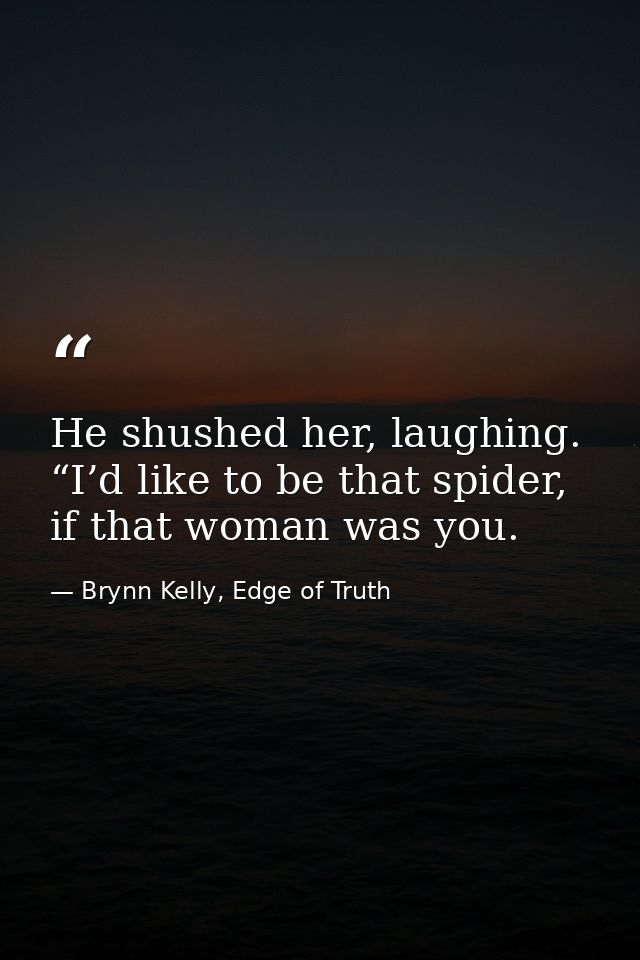He shushed her, laughing. “I’d like to be that spider, if that woman was you. — Brynn Kelly, Edge of Truth