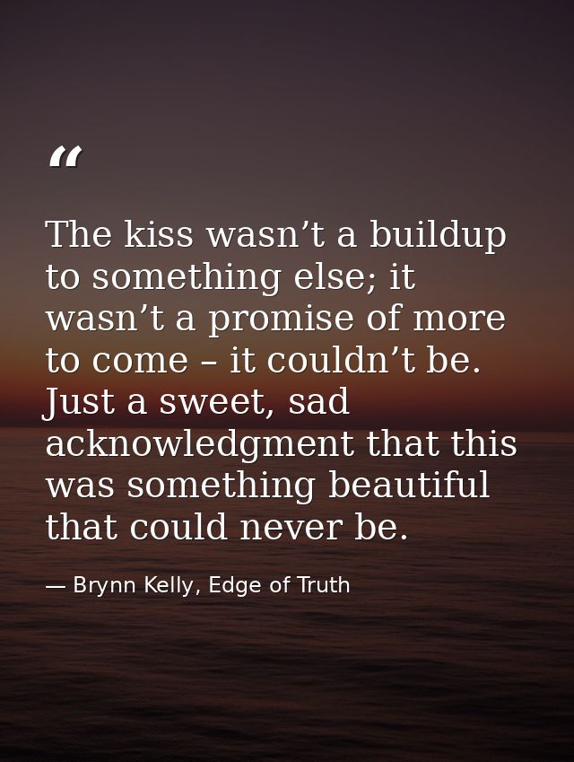 The kiss wasn’t a buildup to something else; it wasn’t a promise of more to come – it couldn’t be. Just a sweet, sad ack — Brynn Kelly, Edge of Truth