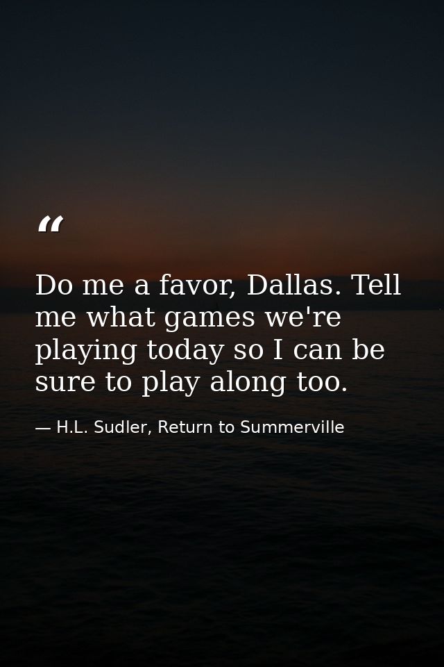 Do me a favor, Dallas. Tell me what games we're playing today so I can be sure to play along too. — H.L. Sudler, Return to Summerville