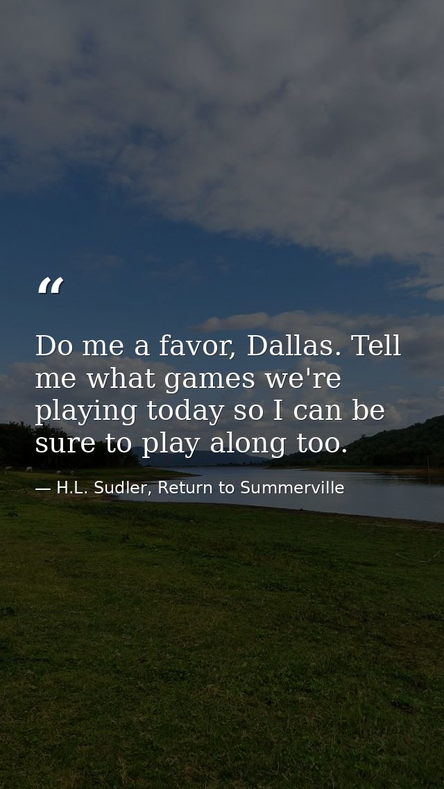 Do me a favor, Dallas. Tell me what games we're playing today so I can be sure to play along too. — H.L. Sudler, Return to Summerville