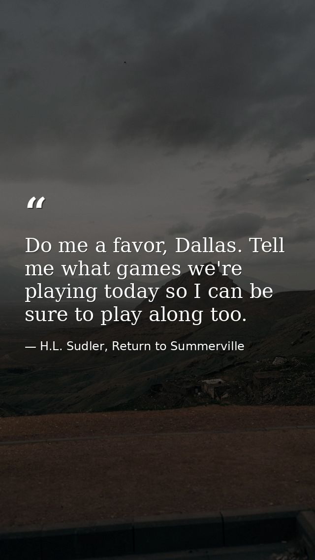 Do me a favor, Dallas. Tell me what games we're playing today so I can be sure to play along too. — H.L. Sudler, Return to Summerville