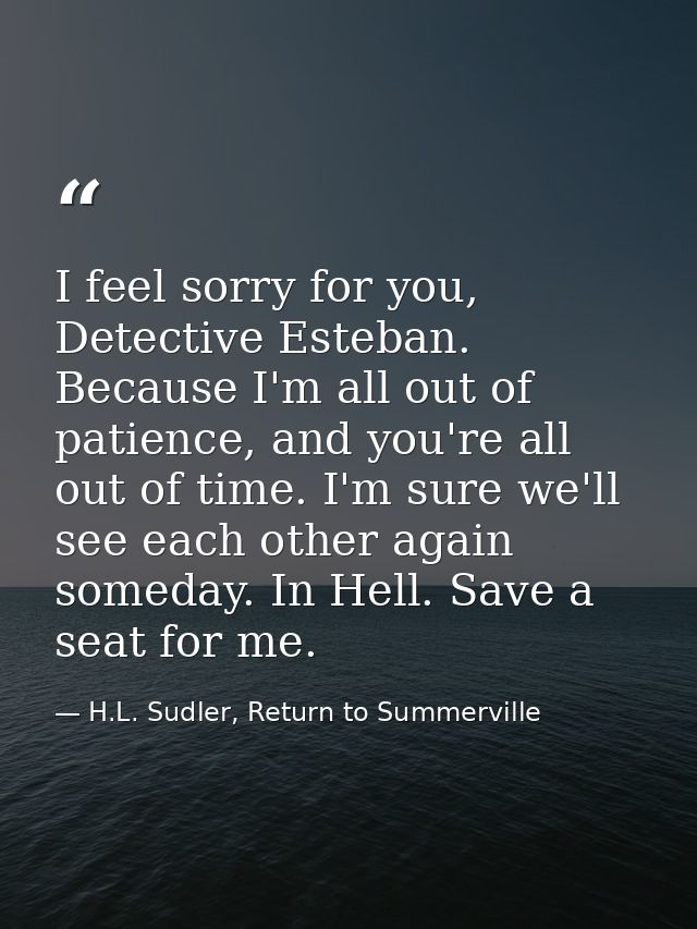 I feel sorry for you, Detective Esteban. Because I'm all out of patience, and you're all out of time. I'm sure we'll see — H.L. Sudler, Return to Summerville