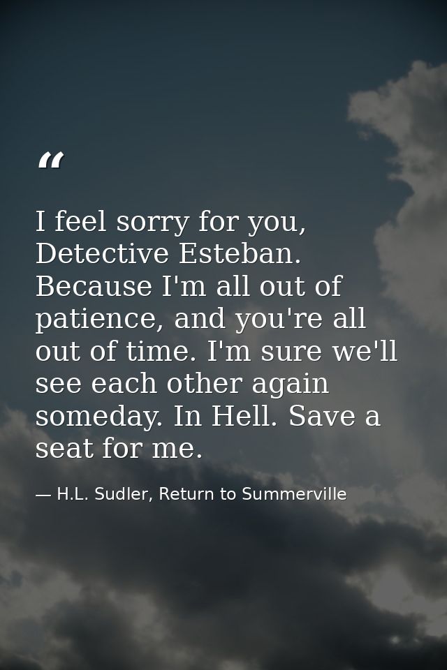I feel sorry for you, Detective Esteban. Because I'm all out of patience, and you're all out of time. I'm sure we'll see — H.L. Sudler, Return to Summerville