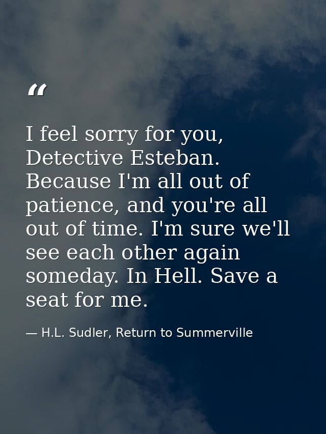 I feel sorry for you, Detective Esteban. Because I'm all out of patience, and you're all out of time. I'm sure we'll see — H.L. Sudler, Return to Summerville