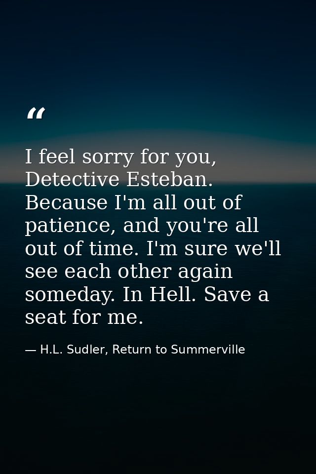 I feel sorry for you, Detective Esteban. Because I'm all out of patience, and you're all out of time. I'm sure we'll see — H.L. Sudler, Return to Summerville