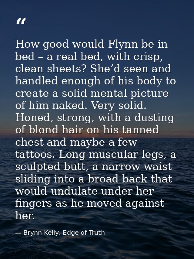 How good would Flynn be in bed – a real bed, with crisp, clean sheets? She’d seen and handled enough of his body to crea — Brynn Kelly, Edge of Truth
