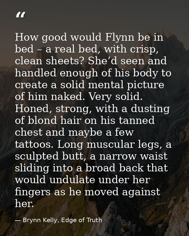 How good would Flynn be in bed – a real bed, with crisp, clean sheets? She’d seen and handled enough of his body to crea — Brynn Kelly, Edge of Truth