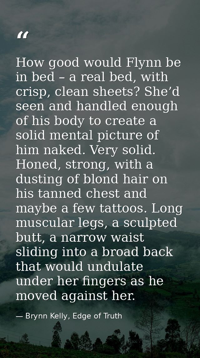 How good would Flynn be in bed – a real bed, with crisp, clean sheets? She’d seen and handled enough of his body to crea — Brynn Kelly, Edge of Truth