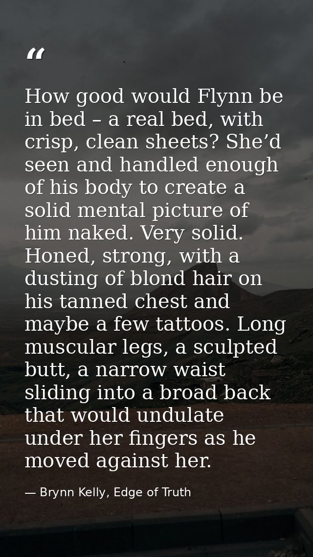 How good would Flynn be in bed – a real bed, with crisp, clean sheets? She’d seen and handled enough of his body to crea — Brynn Kelly, Edge of Truth