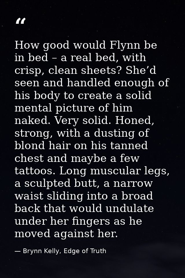How good would Flynn be in bed – a real bed, with crisp, clean sheets? She’d seen and handled enough of his body to crea — Brynn Kelly, Edge of Truth