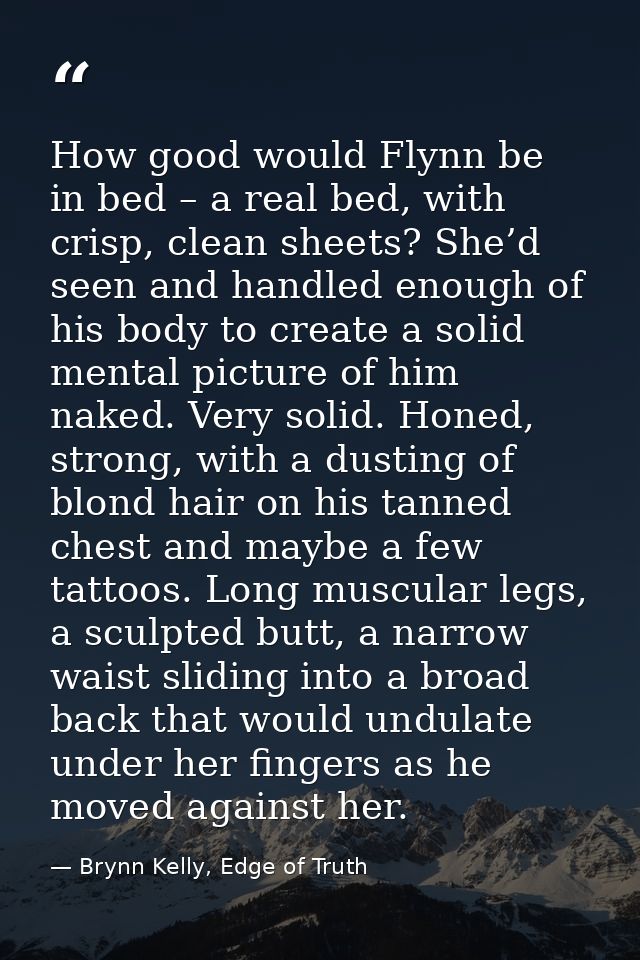How good would Flynn be in bed – a real bed, with crisp, clean sheets? She’d seen and handled enough of his body to crea — Brynn Kelly, Edge of Truth