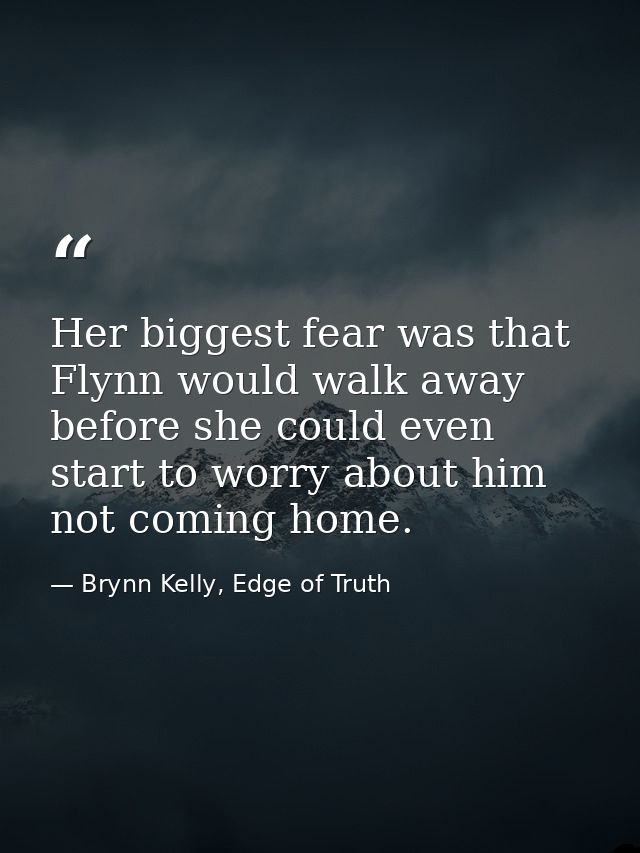 Her biggest fear was that Flynn would walk away before she could even start to worry about him not coming home. — Brynn Kelly, Edge of Truth