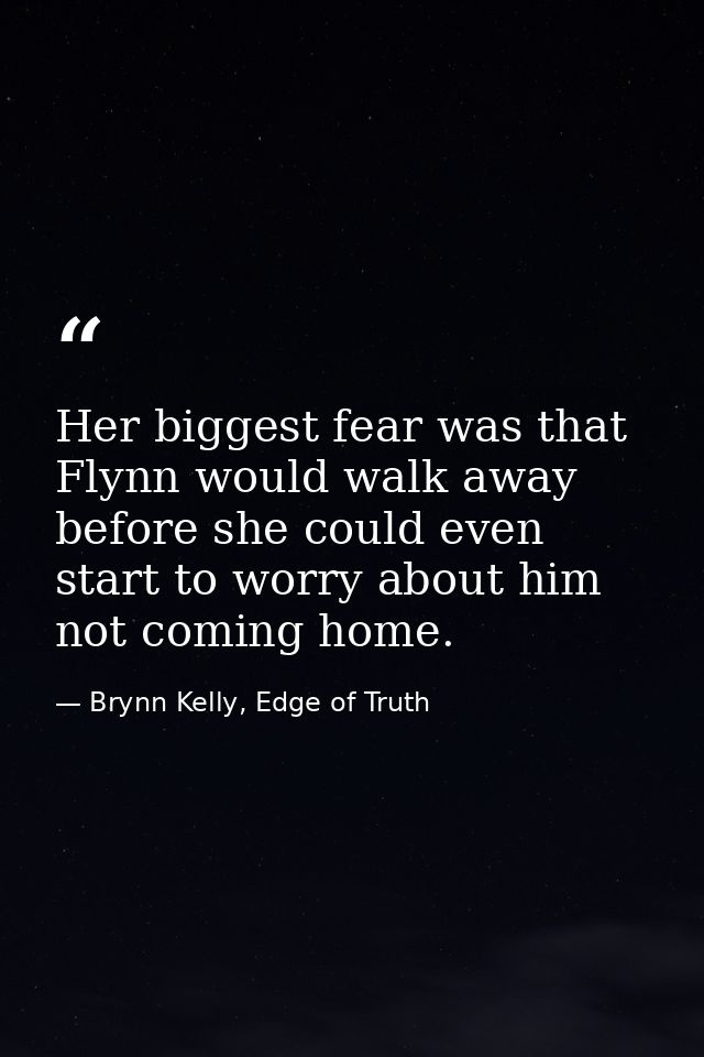 Her biggest fear was that Flynn would walk away before she could even start to worry about him not coming home. — Brynn Kelly, Edge of Truth