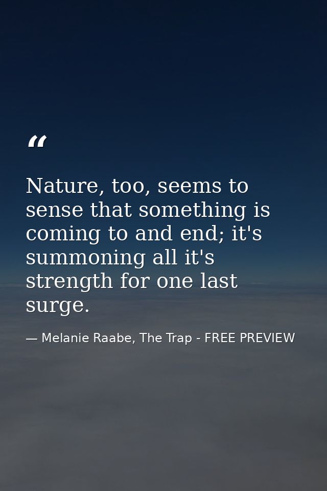 Nature, too, seems to sense that something is coming to and end; it's summoning all it's strength for one last surge. — Melanie Raabe, The Trap - FREE PREVIEW