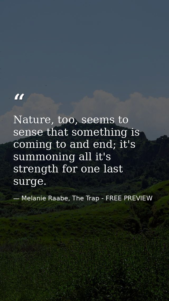 Nature, too, seems to sense that something is coming to and end; it's summoning all it's strength for one last surge. — Melanie Raabe, The Trap - FREE PREVIEW