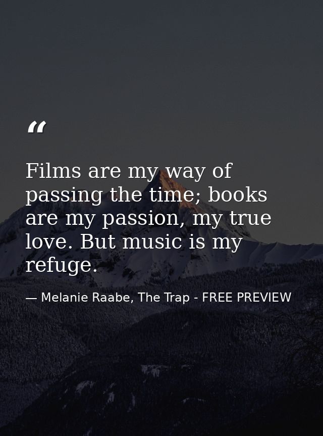 Films are my way of passing the time; books are my passion, my true love. But music is my refuge. — Melanie Raabe, The Trap - FREE PREVIEW