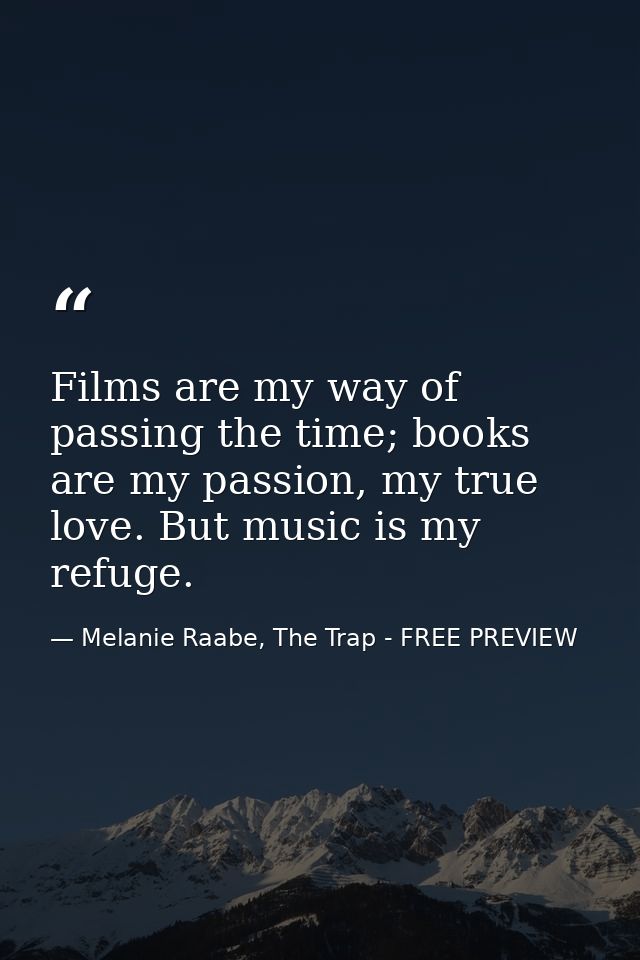 Films are my way of passing the time; books are my passion, my true love. But music is my refuge. — Melanie Raabe, The Trap - FREE PREVIEW