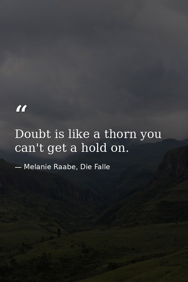 Doubt is like a thorn you can't get a hold on. — Melanie Raabe, Die Falle
