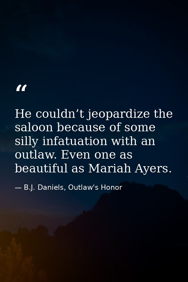 He couldn’t jeopardize the saloon because of some silly infatuation with an outlaw. Even one as beautiful as Mariah Ayer — B.J. Daniels, Outlaw's Honor