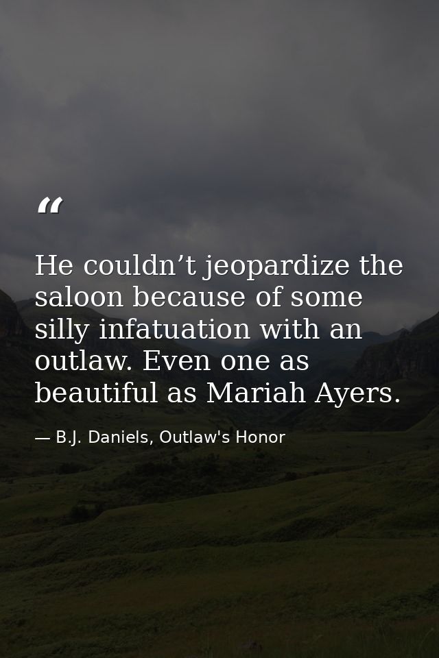 He couldn’t jeopardize the saloon because of some silly infatuation with an outlaw. Even one as beautiful as Mariah Ayer — B.J. Daniels, Outlaw's Honor