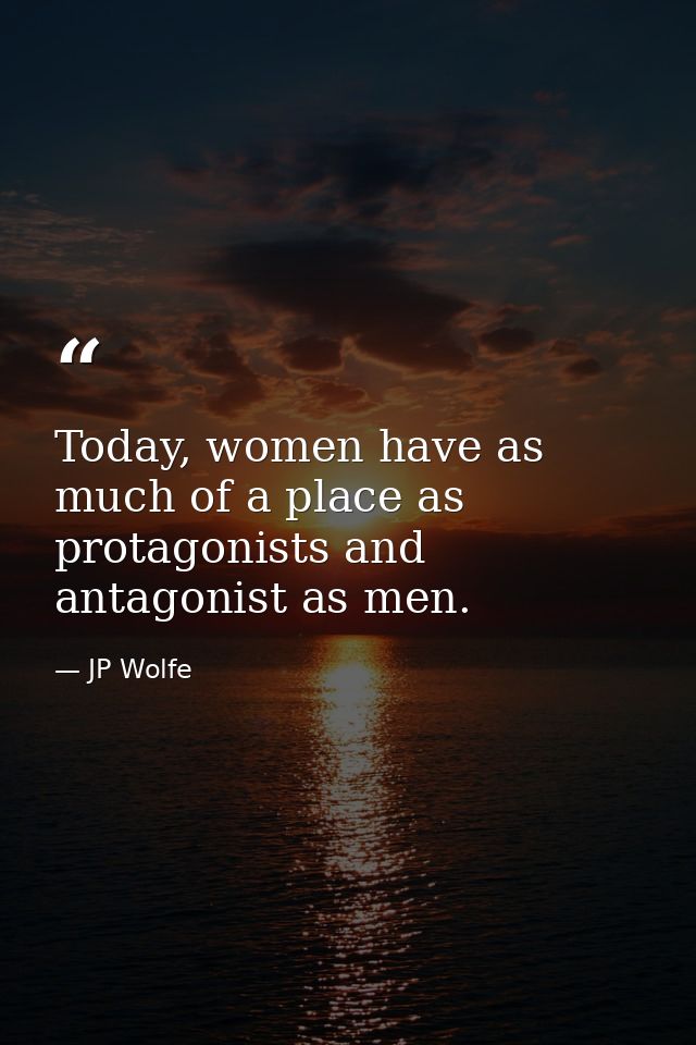 Today, women have as much of a place as protagonists and antagonist as men. — JP Wolfe