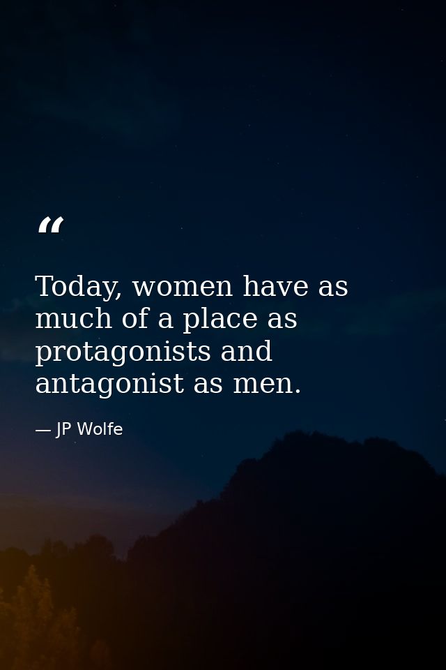Today, women have as much of a place as protagonists and antagonist as men. — JP Wolfe