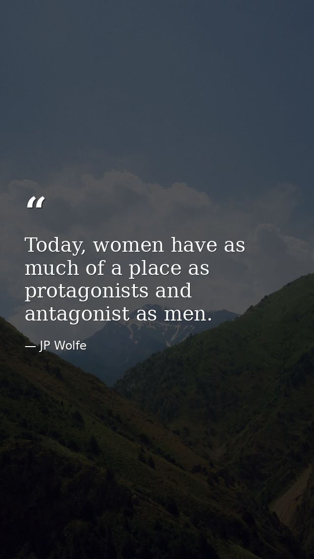 Today, women have as much of a place as protagonists and antagonist as men. — JP Wolfe